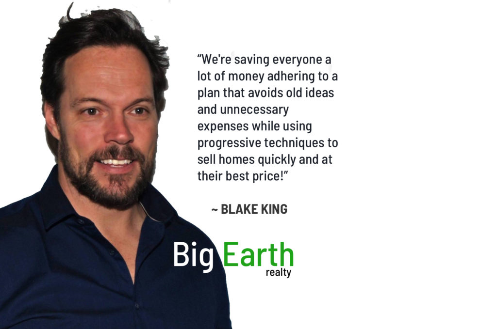 A more affordable way to sell your home. You're better off with Blake King and Big Earth Realty.